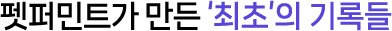 펫퍼민트가 만든 ‘최초’의 기록들