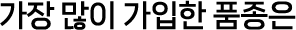 가장 많이 가입한 품종은