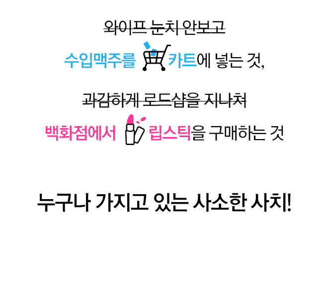 와이프 눈치 안보고 수입맥주를 카트에 넣는 것, 과감하게 로드샵을 지나쳐 백화점에서 립스틱을 구매하는 것 누구나 가지고 있는 사소한 사치!