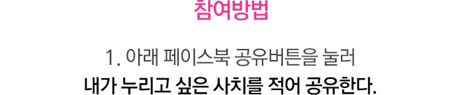 참여방법 1. 아래 페이스북 공유버튼을 눌러 내가 누리고 싶은 사치를 적어 공유한다.